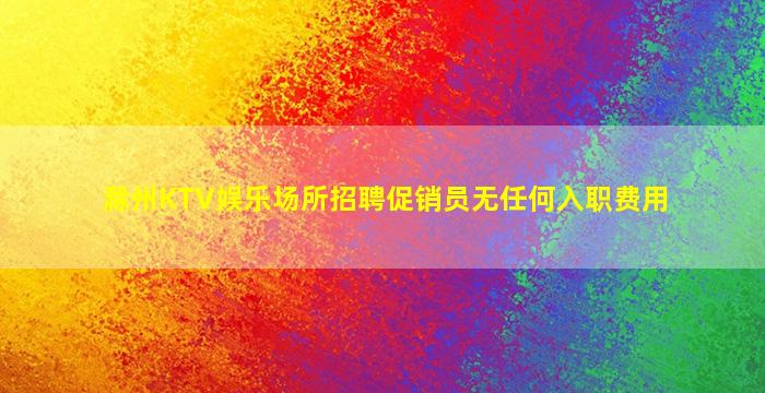 滁州KTV娱乐场所招聘促销员无任何入职费用